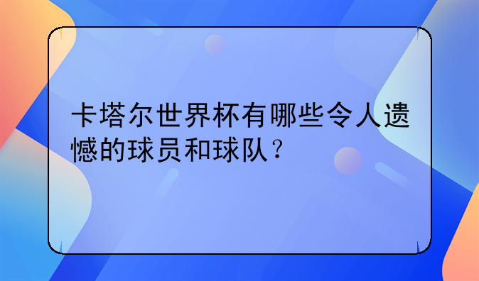 卡塔尔世界杯有哪些令人遗憾的球员和球队？-第1张图片-ZBLOG