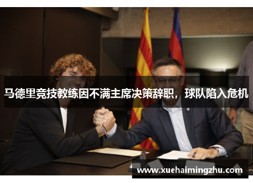 马德里竞技教练因不满主席决策辞职，球队陷入危机